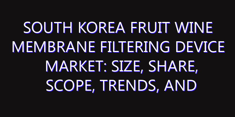 South Korea Fruit Wine Membrane Filtering Device Market: Size, Share, Scope, Trends, and Forecast-2026-2035