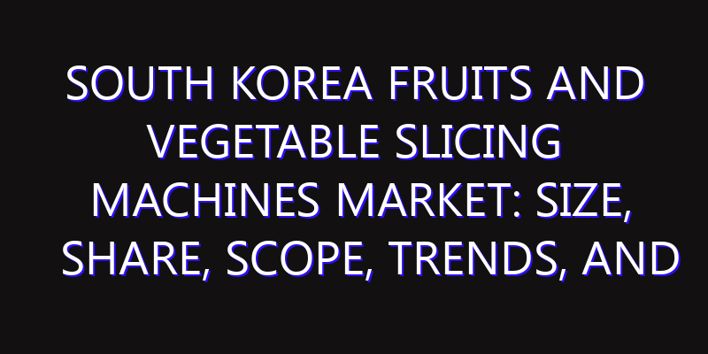 South Korea Fruits and Vegetable Slicing Machines Market: Size, Share, Scope, Trends, and Forecast-2026-2035