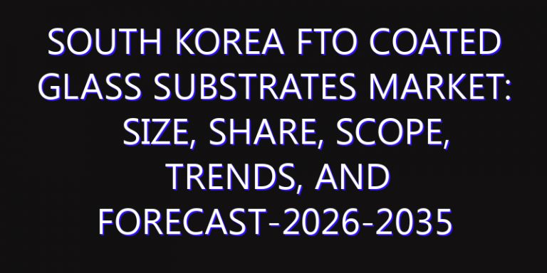 South Korea FTO Coated Glass Substrates Market: Size, Share, Scope, Trends, and Forecast-2026-2035