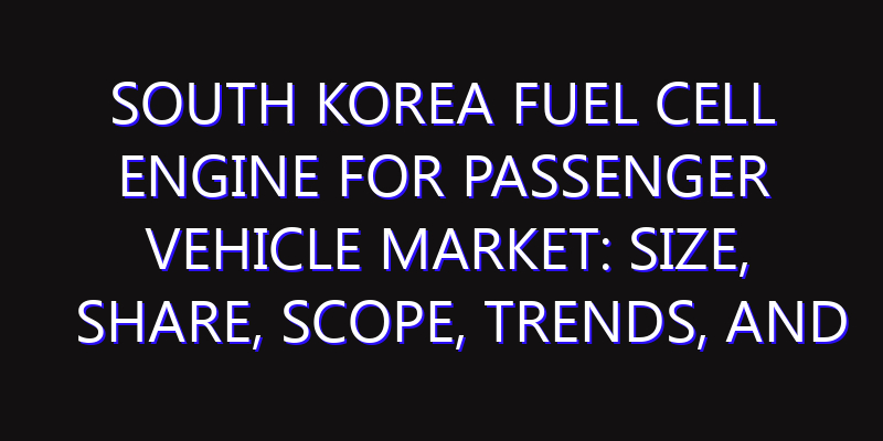 South Korea Fuel Cell Engine for Passenger Vehicle Market: Size, Share, Scope, Trends, and Forecast-2026-2035
