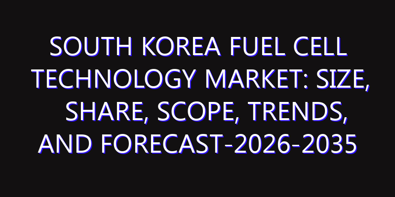 South Korea Fuel Cell Technology Market: Size, Share, Scope, Trends, and Forecast-2026-2035