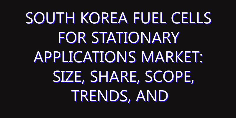 South Korea Fuel Cells for Stationary Applications Market: Size, Share, Scope, Trends, and Forecast-2026-2035