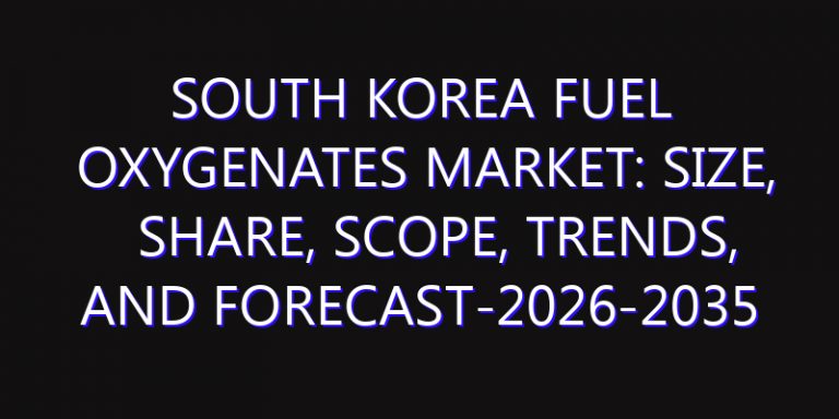 South Korea Fuel Oxygenates Market: Size, Share, Scope, Trends, and Forecast-2026-2035