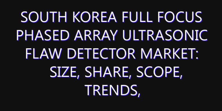 South Korea Full Focus Phased Array Ultrasonic Flaw Detector Market: Size, Share, Scope, Trends, and Forecast-2026-2035