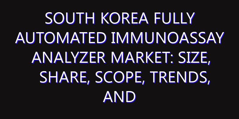 South Korea Fully Automated Immunoassay Analyzer Market: Size, Share, Scope, Trends, and Forecast-2026-2035