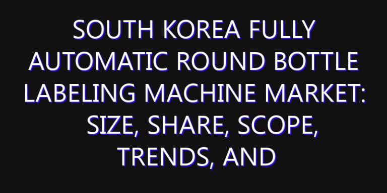 South Korea Fully Automatic Round Bottle Labeling Machine Market: Size, Share, Scope, Trends, and Forecast-2026-2035