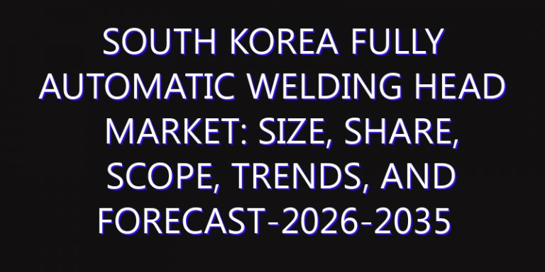 South Korea Fully Automatic Welding Head Market: Size, Share, Scope, Trends, and Forecast-2026-2035