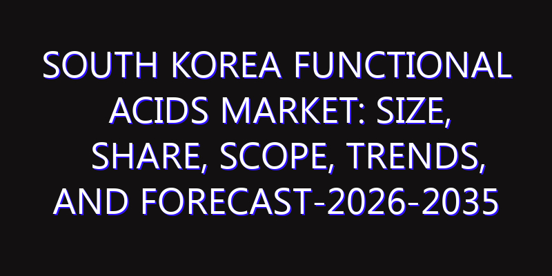 South Korea Functional Acids Market: Size, Share, Scope, Trends, and Forecast-2026-2035