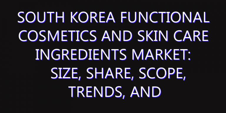 South Korea Functional Cosmetics and Skin Care Ingredients Market: Size, Share, Scope, Trends, and Forecast-2026-2035