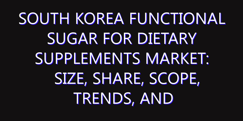 South Korea Functional Sugar for Dietary Supplements Market: Size, Share, Scope, Trends, and Forecast-2026-2035