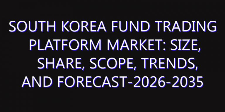 South Korea Fund Trading Platform Market: Size, Share, Scope, Trends, and Forecast-2026-2035
