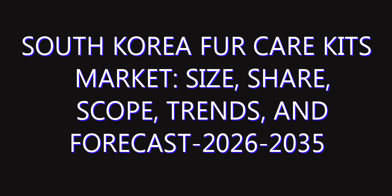 South Korea Fur Care Kits Market: Size, Share, Scope, Trends, and Forecast-2026-2035