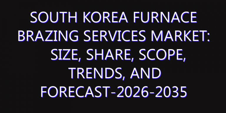 South Korea Furnace Brazing Services Market: Size, Share, Scope, Trends, and Forecast-2026-2035