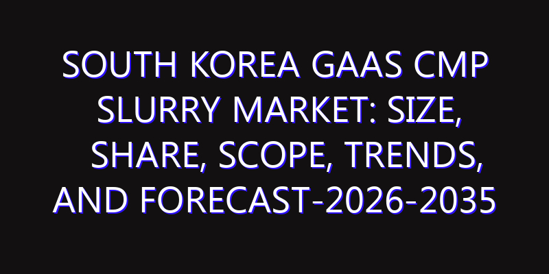 South Korea GaAs CMP Slurry Market: Size, Share, Scope, Trends, and Forecast-2026-2035