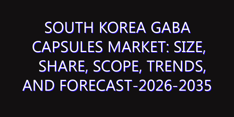 South Korea GABA Capsules Market: Size, Share, Scope, Trends, and Forecast-2026-2035