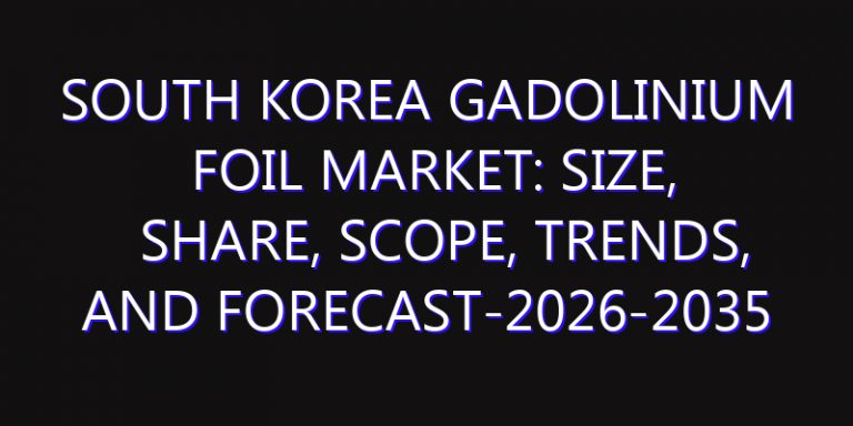 South Korea Gadolinium Foil Market: Size, Share, Scope, Trends, and Forecast-2026-2035