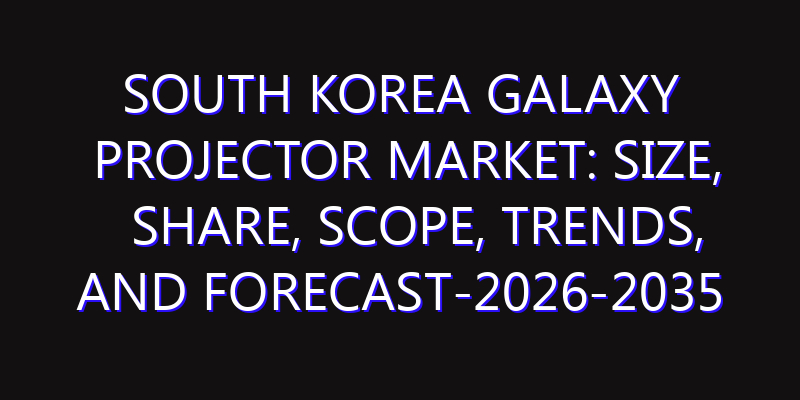 South Korea Galaxy Projector Market: Size, Share, Scope, Trends, and Forecast-2026-2035