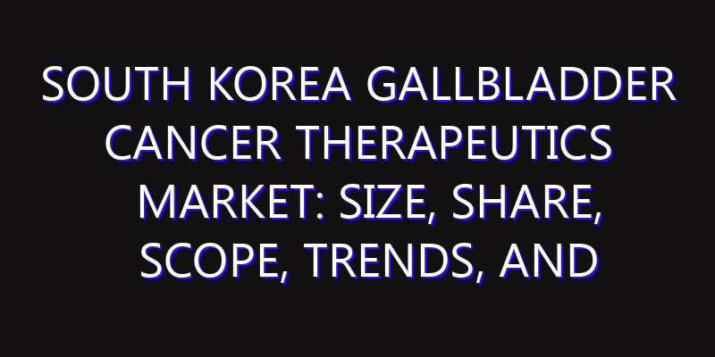 South Korea Gallbladder Cancer Therapeutics Market: Size, Share, Scope, Trends, and Forecast-2026-2035