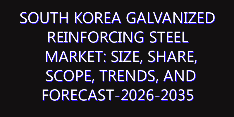 South Korea Galvanized Reinforcing Steel Market: Size, Share, Scope, Trends, and Forecast-2026-2035