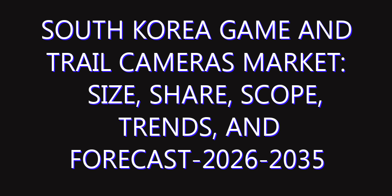South Korea Game and Trail Cameras Market: Size, Share, Scope, Trends, and Forecast-2026-2035