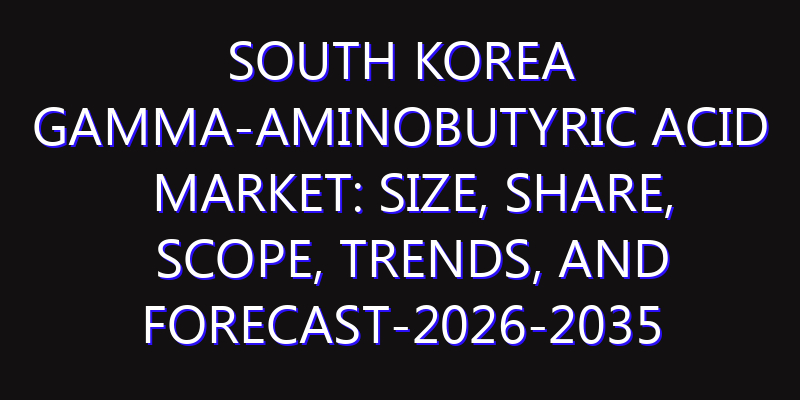 South Korea Gamma-Aminobutyric Acid Market: Size, Share, Scope, Trends, and Forecast-2026-2035