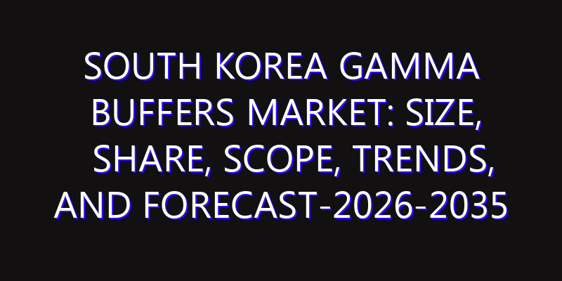 South Korea Gamma Buffers Market: Size, Share, Scope, Trends, and Forecast-2026-2035