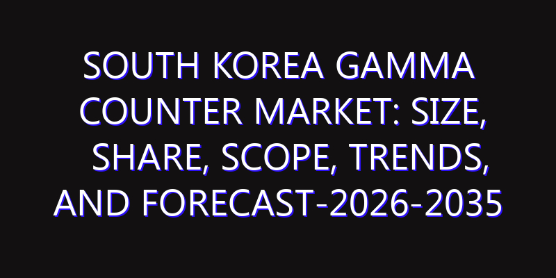 South Korea Gamma Counter Market: Size, Share, Scope, Trends, and Forecast-2026-2035