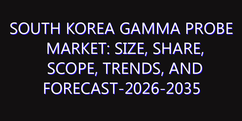 South Korea Gamma Probe Market: Size, Share, Scope, Trends, and Forecast-2026-2035