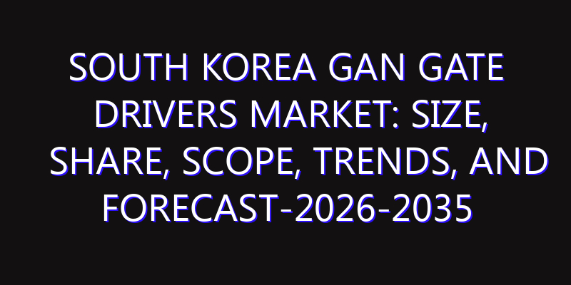 South Korea GaN Gate Drivers Market: Size, Share, Scope, Trends, and Forecast-2026-2035