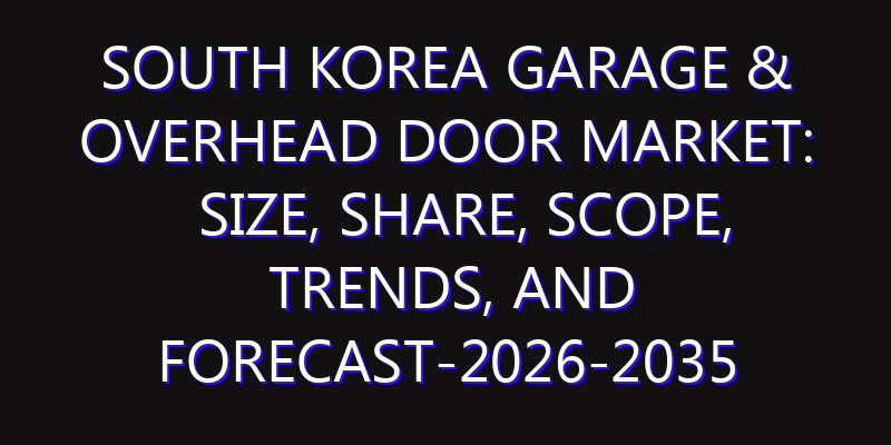 South Korea Garage & Overhead Door Market: Size, Share, Scope, Trends, and Forecast-2026-2035