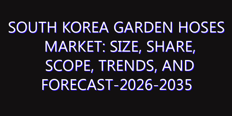 South Korea Garden Hoses Market: Size, Share, Scope, Trends, and Forecast-2026-2035