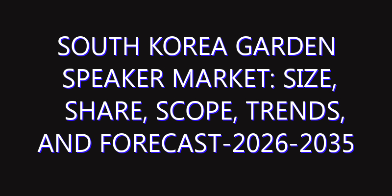 South Korea Garden Speaker Market: Size, Share, Scope, Trends, and Forecast-2026-2035