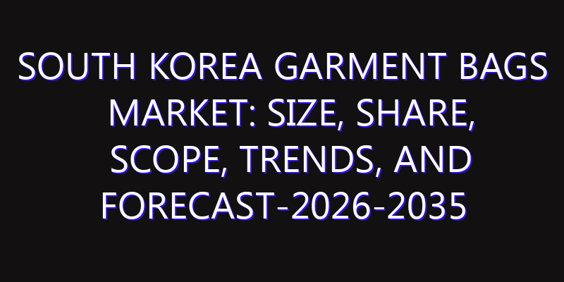 South Korea Garment Bags Market: Size, Share, Scope, Trends, and Forecast-2026-2035