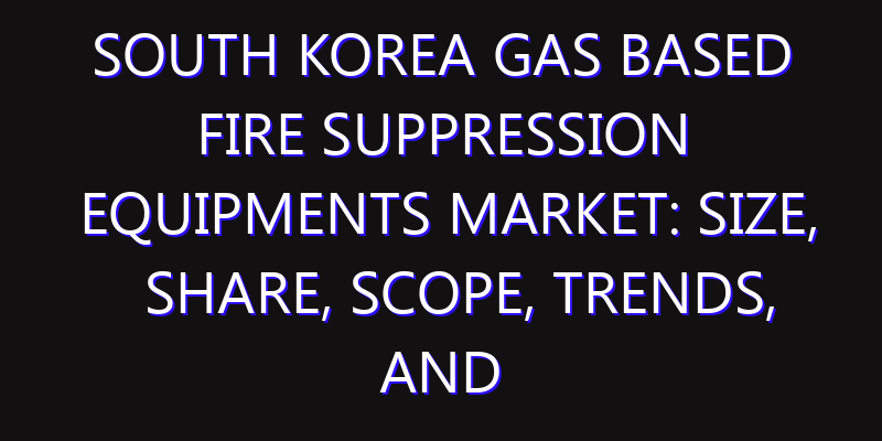 South Korea Gas Based Fire Suppression Equipments Market: Size, Share, Scope, Trends, and Forecast-2026-2035