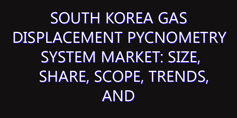 South Korea Gas Displacement Pycnometry System Market: Size, Share, Scope, Trends, and Forecast-2026-2035