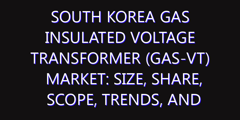 South Korea Gas Insulated Voltage Transformer (Gas-VT) Market: Size, Share, Scope, Trends, and Forecast-2026-2035
