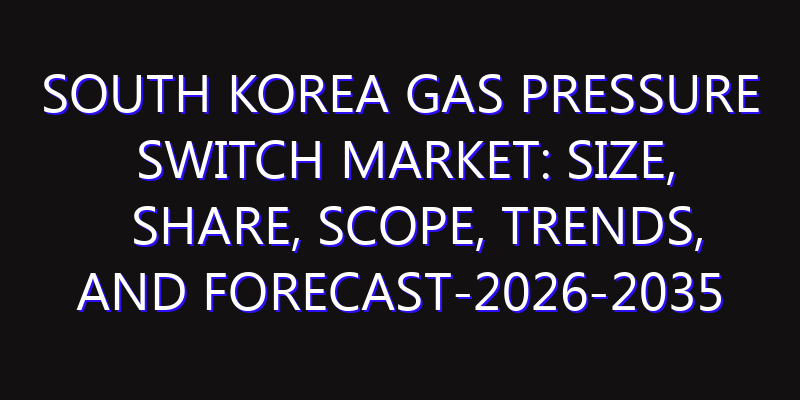 South Korea Gas Pressure Switch Market: Size, Share, Scope, Trends, and Forecast-2026-2035