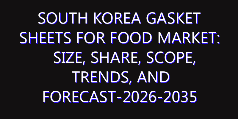 South Korea Gasket Sheets for Food Market: Size, Share, Scope, Trends, and Forecast-2026-2035