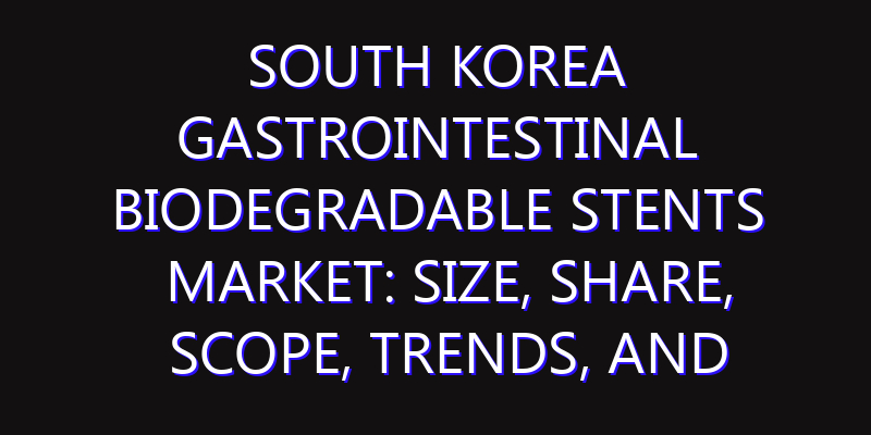 South Korea Gastrointestinal Biodegradable Stents Market: Size, Share, Scope, Trends, and Forecast-2026-2035