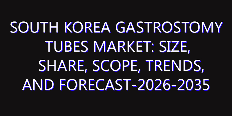 South Korea Gastrostomy Tubes Market: Size, Share, Scope, Trends, and Forecast-2026-2035