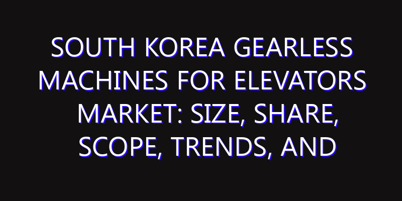 South Korea Gearless Machines for Elevators Market: Size, Share, Scope, Trends, and Forecast-2026-2035