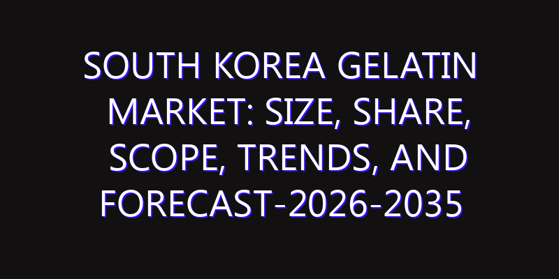 South Korea Gelatin Market: Size, Share, Scope, Trends, and Forecast-2026-2035