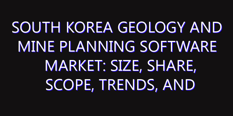 South Korea Geology and Mine Planning Software Market: Size, Share, Scope, Trends, and Forecast-2026-2035
