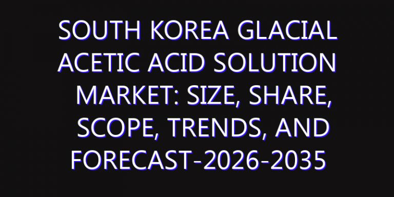 South Korea Glacial Acetic Acid Solution Market: Size, Share, Scope, Trends, and Forecast-2026-2035