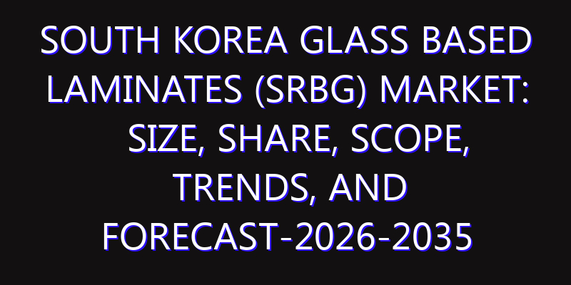 South Korea Glass Based Laminates (SRBG) Market: Size, Share, Scope, Trends, and Forecast-2026-2035