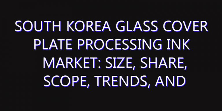 South Korea Glass Cover Plate Processing Ink Market: Size, Share, Scope, Trends, and Forecast-2026-2035
