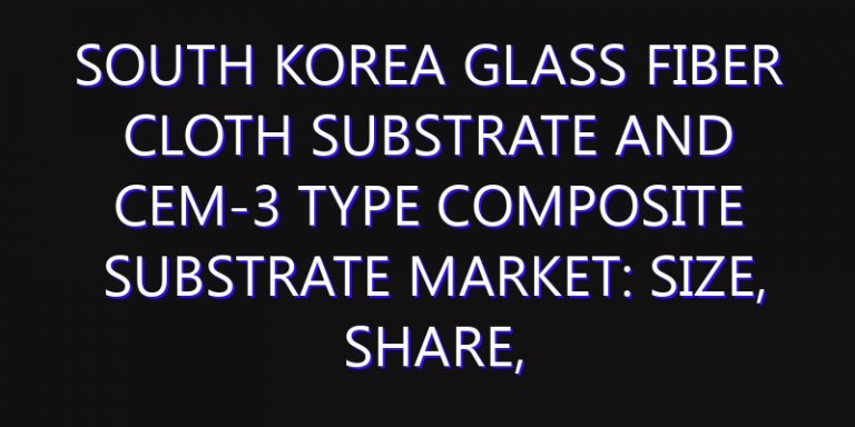 South Korea Glass Fiber Cloth Substrate and CEM-3 Type Composite Substrate Market: Size, Share, Scope, Trends, and Forecast-2026-2035