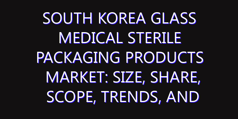 South Korea Glass Medical Sterile Packaging Products Market: Size, Share, Scope, Trends, and Forecast-2026-2035