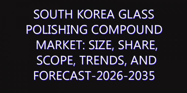 South Korea Glass Polishing Compound Market: Size, Share, Scope, Trends, and Forecast-2026-2035