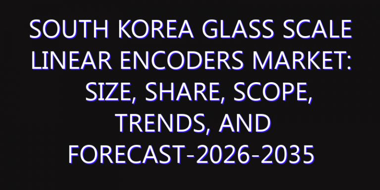 South Korea Glass Scale Linear Encoders Market: Size, Share, Scope, Trends, and Forecast-2026-2035